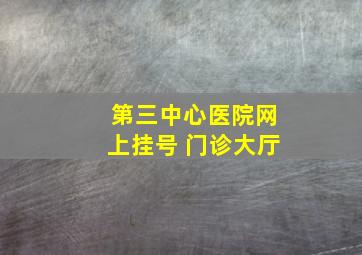 第三中心医院网上挂号 门诊大厅